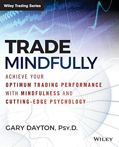 Trade Mindfully: Achieve Your Optimum Trading Performance with Mindfulness and Cutting-Edge Psychology (Wiley Trading)