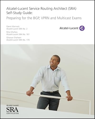 Alcatel-Lucent Service Routing Architect (SRA) Self-Study Guide: Preparing for the BGP, VPRN and Multicast Exams