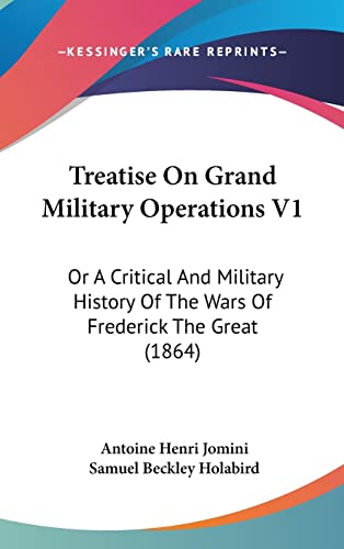 Treatise On Grand Military Operations V1: Or A Critical And Military History Of The Wars Of Frederick The Great (1864)
