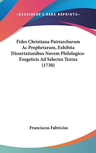 Fides Christiana Patriarcharum Ac Prophetarum, Exhibita Dissertationibus Novem Philologico-Exegeticis Ad Selectos Textus (1730)