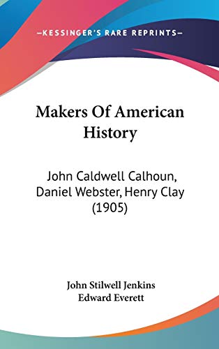 Makers Of American History: John Caldwell Calhoun, Daniel Webster, Henry Clay (1905)