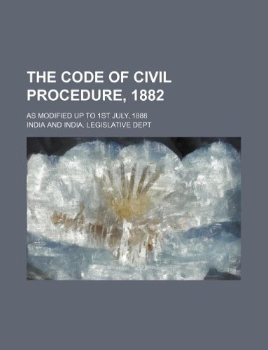 The Code of Civil Procedure, 1882; As Modified Up to 1st July, 1888