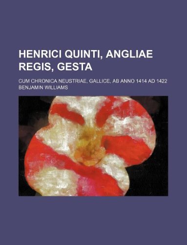 Henrici Quinti, Angliae Regis, Gesta; Cum Chronica Neustriae, Gallice, AB Anno 1414 Ad 1422