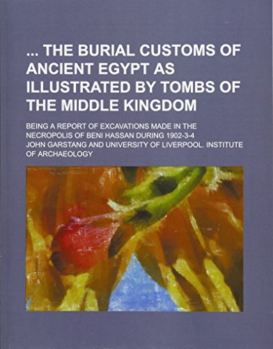 The Burial Customs of Ancient Egypt as Illustrated by Tombs of the Middle Kingdom; Being a Report of Excavations Made in the Necropolis of Beni Hassan