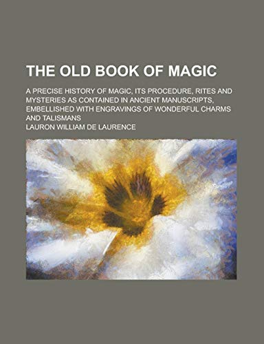 The Old Book of Magic; A Precise History of Magic, Its Procedure, Rites and Mysteries as Contained in Ancient Manuscripts, Embellished with Engravings of Wonderful Charms and Talismans