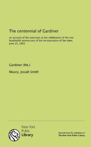 The centennial of Gardiner: an account of the exercises at the celebration of the one hundredth anniversary of the incorporation of the town, June 25, 1903