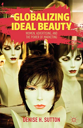 Globalizing Ideal Beauty: How Female Copywriters of the J. Walter Thompson Advertising Agency Redefined Beauty for the Twentieth Century: Women, Advertising, and the Power of Marketing