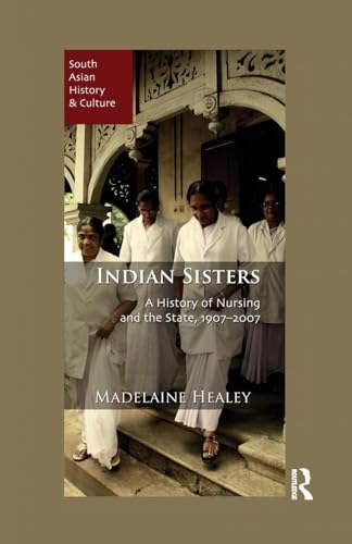 Indian Sisters: A History of Nursing and the State, 1907–2007 (South Asian History and Culture)