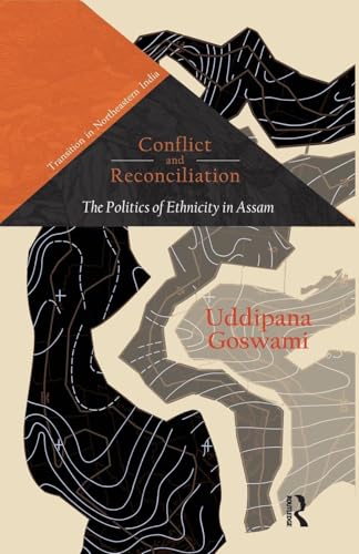 Conflict and Reconciliation: The Politics of Ethnicity in Assam (Transition in Northeastern India)