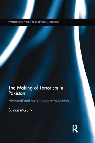 The Making of Terrorism in Pakistan: Historical and Social Roots of Extremism (Routledge Critical Terrorism Studies)