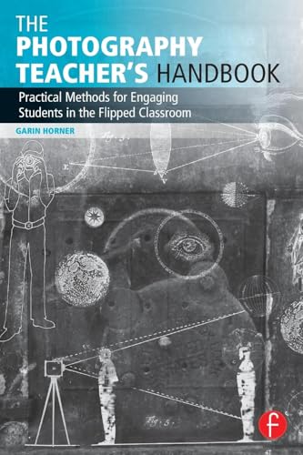 The Photography Teacher's Handbook: Practical Methods for Engaging Students in the Flipped Classroom (Photography Educators Series)