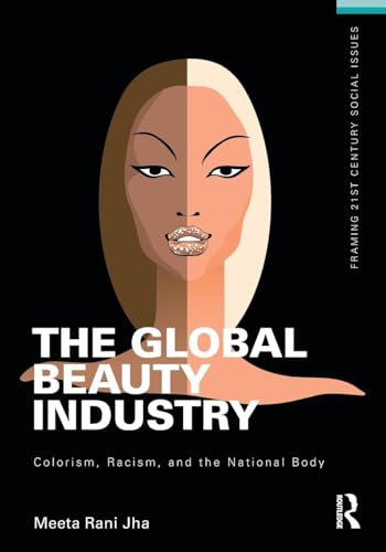 The Global Beauty Industry: Colorism, Racism, and the National Body (Framing 21st Century Social Issues)