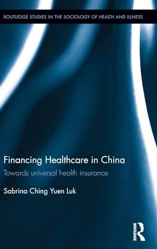 Financing Healthcare in China: Towards universal health insurance (Routledge Studies in the Sociology of Health and Illness)