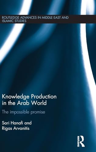 Knowledge Production in the Arab World: The Impossible Promise (Routledge Advances in Middle East and Islamic Studies)