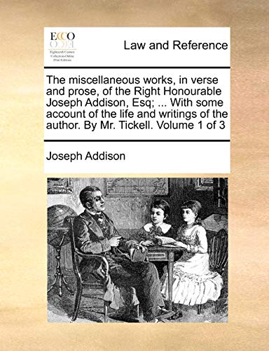 The miscellaneous works, in verse and prose, of the Right Honourable Joseph Addison, Esq; ... With some account of the life and writings of the author. By Mr. Tickell. Volume 1 of 3