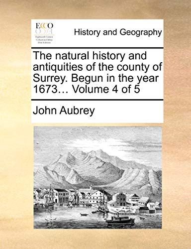 The Natural History and Antiquities of the County of Surrey. Begun in the Year 1673... Volume 4 of 5