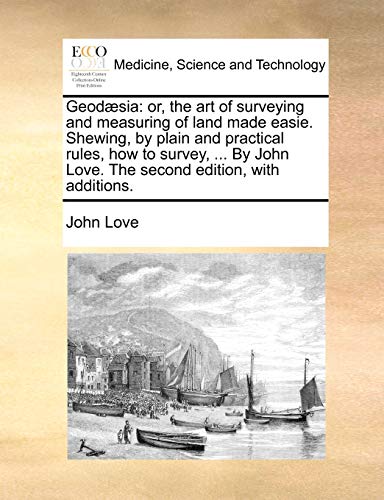 Geodæsia: or, the art of surveying and measuring of land made easie. Shewing, by plain and practical rules, how to survey, ... By John Love. The second edition, with additions.