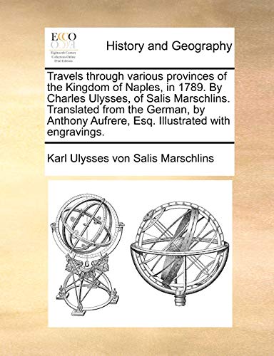 Travels Through Various Provinces of the Kingdom of Naples, in 1789. by Charles Ulysses, of Salis Marschlins. Translated from the German, by Anthony Aufrere, Esq. Illustrated with Engravings.