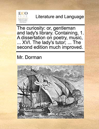The Curiosity: Or, Gentleman and Lady's Library. Containing, 1. a Dissertation on Poetry, Music, ... XVI. the Lady's Tutor; ... the Second Edition Much Improved.