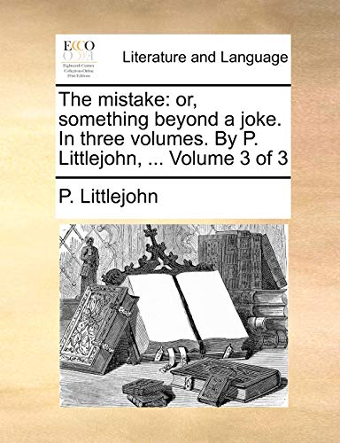The Mistake: Or, Something Beyond a Joke. in Three Volumes. by P. Littlejohn, ... Volume 3 of 3