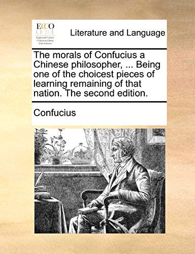 The morals of Confucius a Chinese philosopher, ... Being one of the choicest pieces of learning remaining of that nation. The second edition.