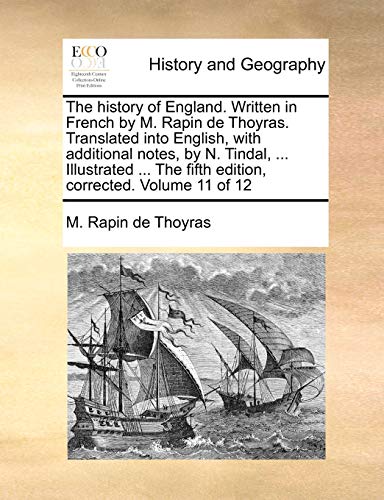 The history of England. Written in French by M. Rapin de Thoyras. Translated into English, with additional notes, by N. Tindal, ... Illustrated ... The fifth edition, corrected. Volume 11 of 12