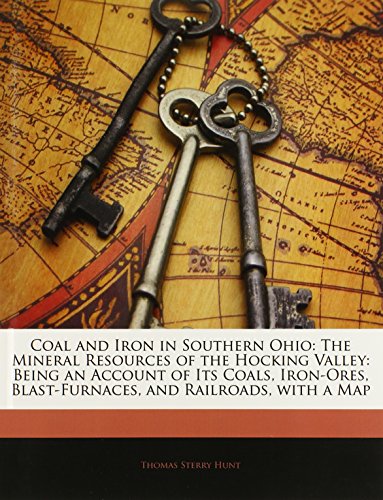 Coal and Iron in Southern Ohio: The Mineral Resources of the Hocking Valley: Being an Account of Its Coals, Iron-Ores, Blast-Furnaces, and Railroads,