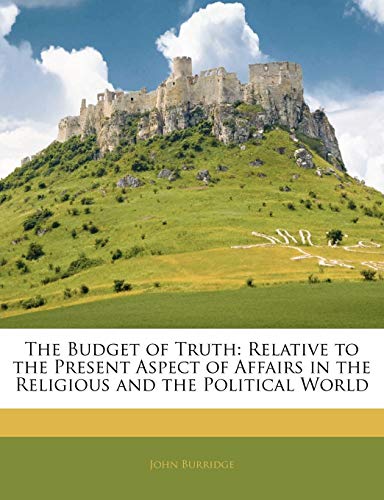 The Budget of Truth: Relative to the Present Aspect of Affairs in the Religious and the Political World