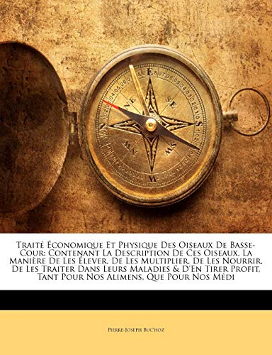 Traité Économique Et Physique Des Oiseaux de Basse-Cour: Contenant La Description de Ces Oiseaux, La Manière de Les Élever, de Les Multiplier, de Les Nourrir, de Les Traiter Dans Leurs Maladies & d'En Tirer Profit, Tant Pour Nos Alimens, Que Pour Nos Médi