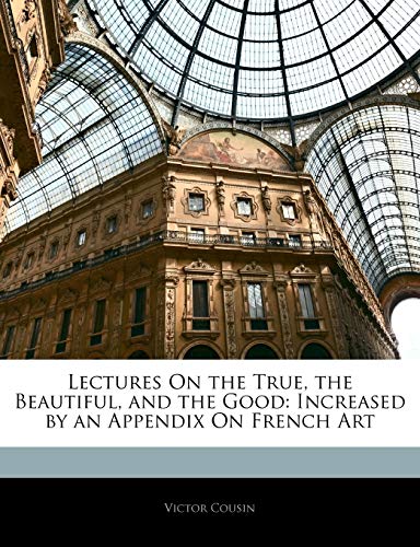 Lectures on the True, the Beautiful, and the Good: Increased by an Appendix on French Art