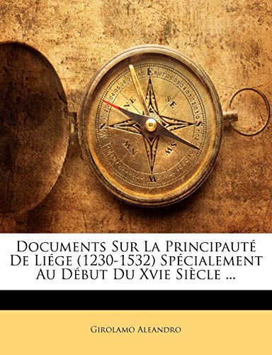 Documents Sur La Principaute de Liege (1230-1532) Specialement Au Debut Du Xvie Siecle ...