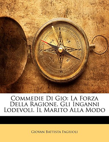 Commedie Di Gio: La Forza Della Ragione. Gli Inganni Lodevoli. Il Marito Alla Modo