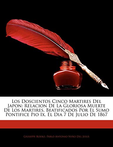 Los Doscientos Cinco Martires Del Japon: Relacion De La Gloriosa Muerte De Los Martires, Beatificados Por El Sumo Pontifice Pio Ix, El Dia 7 De Julio De 1867