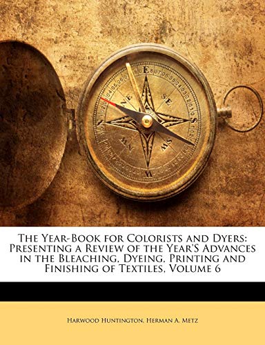 The Year-Book for Colorists and Dyers: Presenting a Review of the Year's Advances in the Bleaching, Dyeing, Printing and Finishing of Textiles, Volume 6