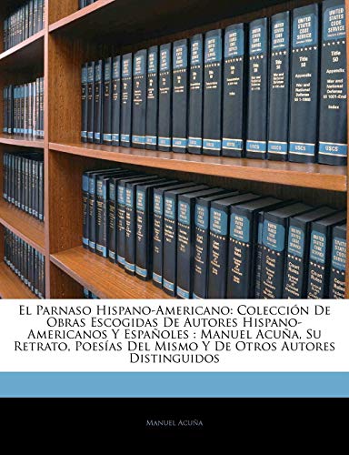 El Parnaso Hispano-Americano: Coleccion de Obras Escogidas de Autores Hispano-Americanos y Espanoles: Manuel Acuna, Su Retrato, Poesias del Mismo y de Otros Autores Distinguidos