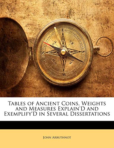 Tables of Ancient Coins, Weights and Measures Explain'd and Exemplify'd in Several Dissertations