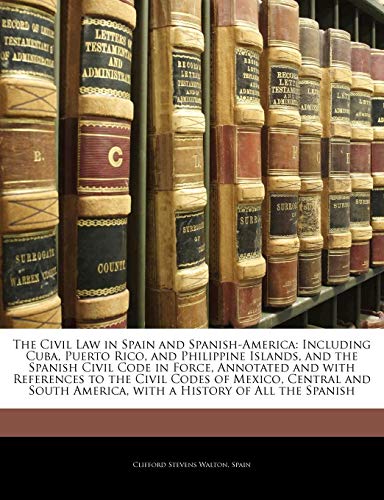 The Civil Law in Spain and Spanish-America: Including Cuba, Puerto Rico, and Philippine Islands, and the Spanish Civil Code in Force, Annotated and with References to the Civil Codes of Mexico, Central and South America, with a History of All the Spanish