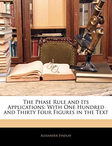 The Phase Rule and Its Applications: With One Hundred and Thirty Four Figures in the Text