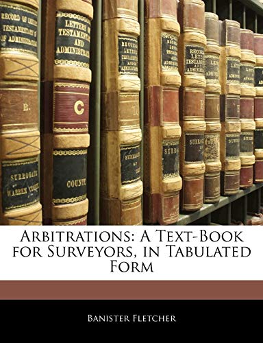 Arbitrations: A Text-Book for Surveyors, in Tabulated Form