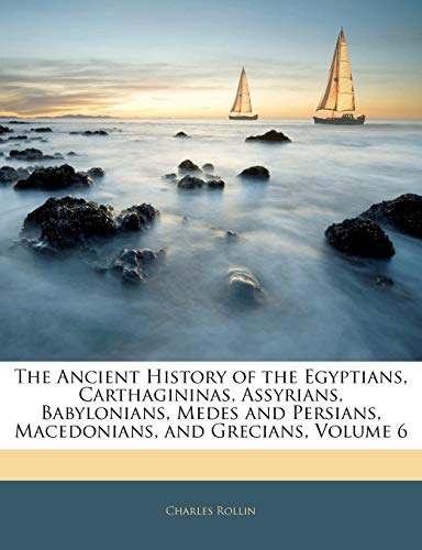 The Ancient History of the Egyptians, Carthagininas, Assyrians, Babylonians, Medes and Persians, Macedonians, and Grecians, Volume 6