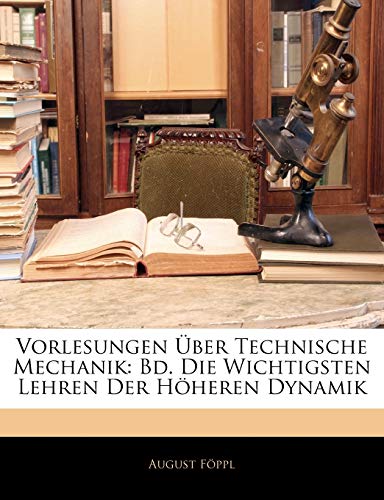 Vorlesungen Uber Technische Mechanik: Bd. Die Wichtigsten Lehren Der Hoheren Dynamik