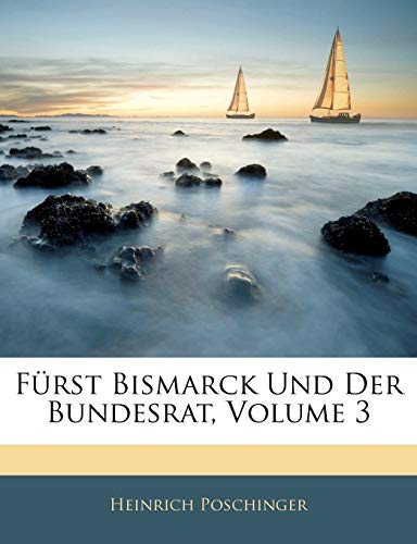 Fürst Bismarck Und Der Bundesrat, Volume 3