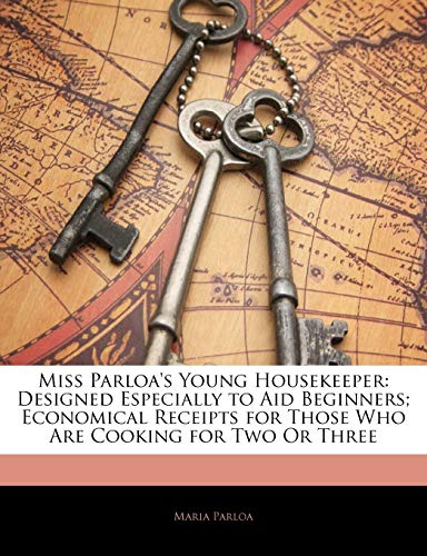 Miss Parloa's Young Housekeeper: Designed Especially to Aid Beginners; Economical Receipts for Those Who Are Cooking for Two or Three