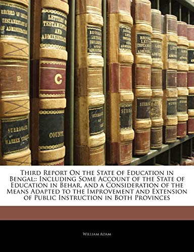 Third Report on the State of Education in Bengal;: Including Some Account of the State of Education in Behar, and a Consideration of the Means Adapted ... of Public Instruction in Both Provinces