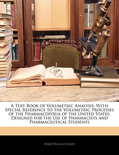 A Text-Book of Volumetric Analysis: With Special Reference to the Volumetric Processes of the Pharmacopoeia of the United States. Designed for the Use of Pharmacists and Pharmaceutical Students
