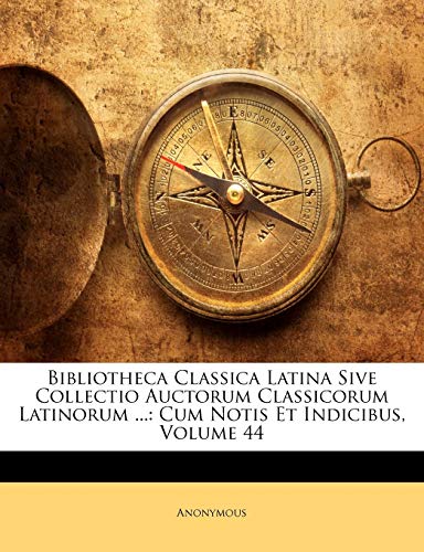 Bibliotheca Classica Latina Sive Collectio Auctorum Classicorum Latinorum ...: Cum Notis Et Indicibus, Volume 44 (Latin Edition)