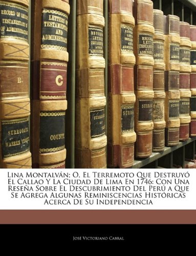 Lina Montalván; O, El Terremoto Que Destruyó El Callao Y La Ciudad De Lima En 1746: Con Una Reseña Sobre El Descubrimiento Del Perú a Que Se Agrega Algunas Reminiscencias Históricas Acerca De Su Independencia