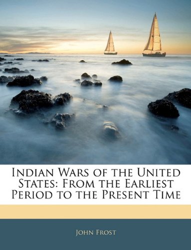 Indian Wars of the United States: From the Earliest Period to the Present Time