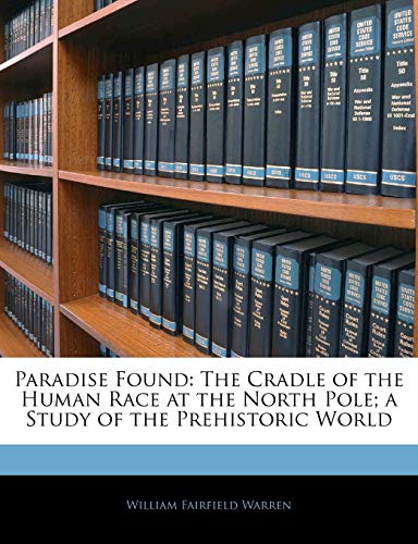 Paradise Found: The Cradle of the Human Race at the North Pole; a Study of the Prehistoric World