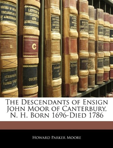 The Descendants of Ensign John Moor of Canterbury, N. H. Born 1696-Died 1786